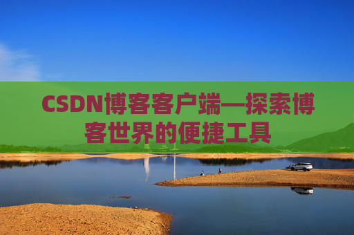 CSDN博客客户端—探索博客世界的便捷工具
